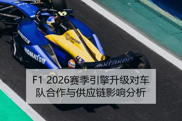 F1 2026赛季引擎升级对车队合作与供应链影响分析