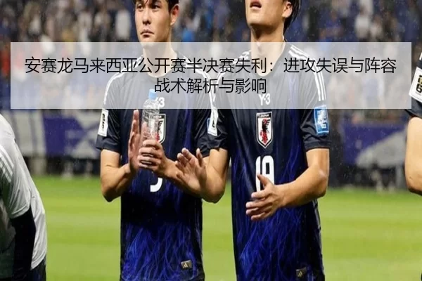 安赛龙马来西亚公开赛半决赛失利：进攻失误与阵容战术解析与影响