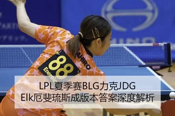 LPL夏季赛BLG力克JDG Elk厄斐琉斯成版本答案深度解析