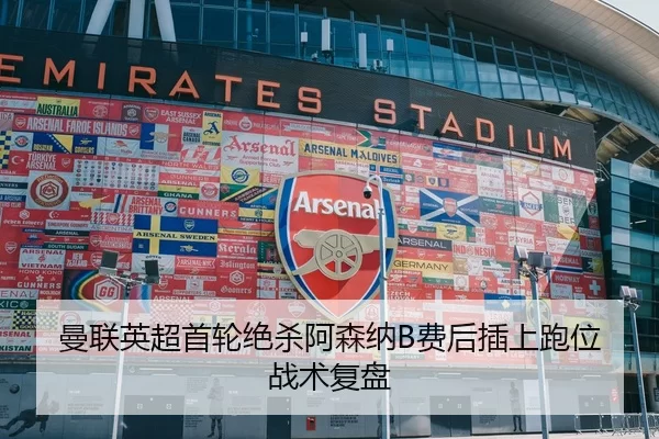 曼联英超首轮绝杀阿森纳B费后插上跑位战术复盘